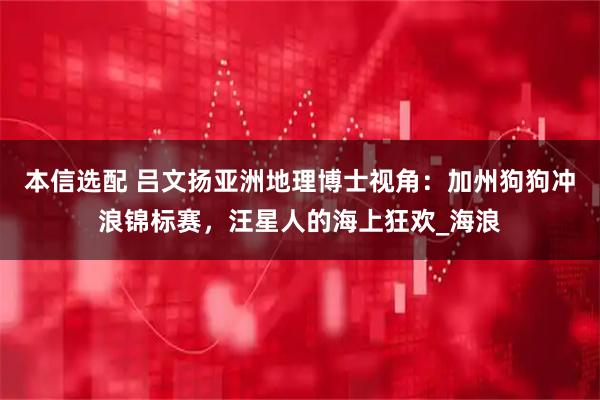 本信选配 吕文扬亚洲地理博士视角：加州狗狗冲浪锦标赛，汪星人的海上狂欢_海浪