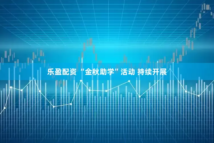 乐盈配资 “金秋助学”活动 持续开展