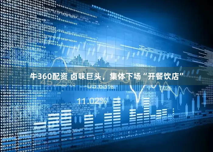 牛360配资 卤味巨头，集体下场“开餐饮店”