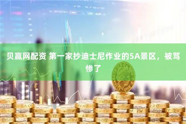 贝赢网配资 第一家抄迪士尼作业的5A景区，被骂惨了