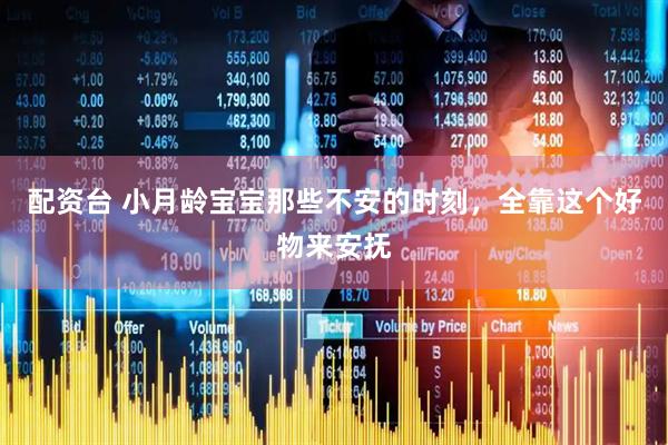 配资台 小月龄宝宝那些不安的时刻，全靠这个好物来安抚