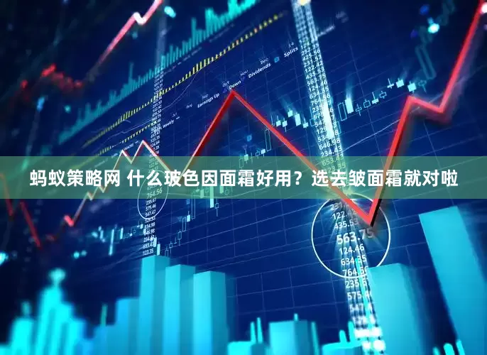 蚂蚁策略网 什么玻色因面霜好用？选去皱面霜就对啦