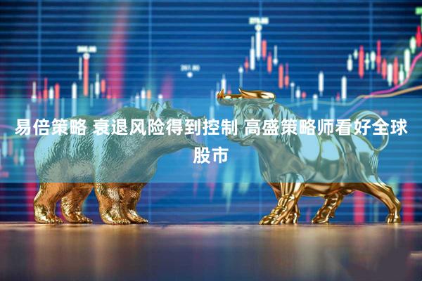 易倍策略 衰退风险得到控制 高盛策略师看好全球股市