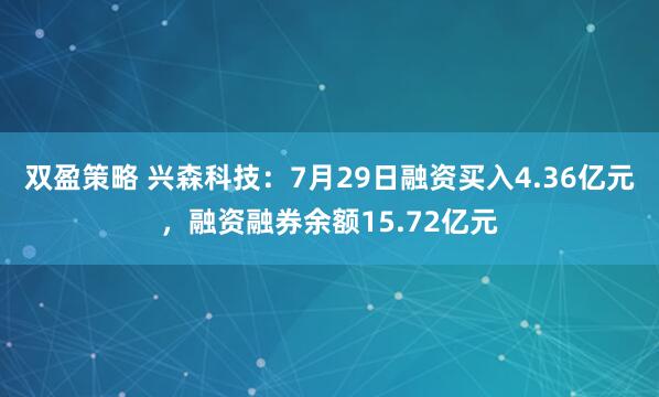 双盈策略 兴森科技：7月29日融资买入4.36亿元，融资融券余额15.72亿元