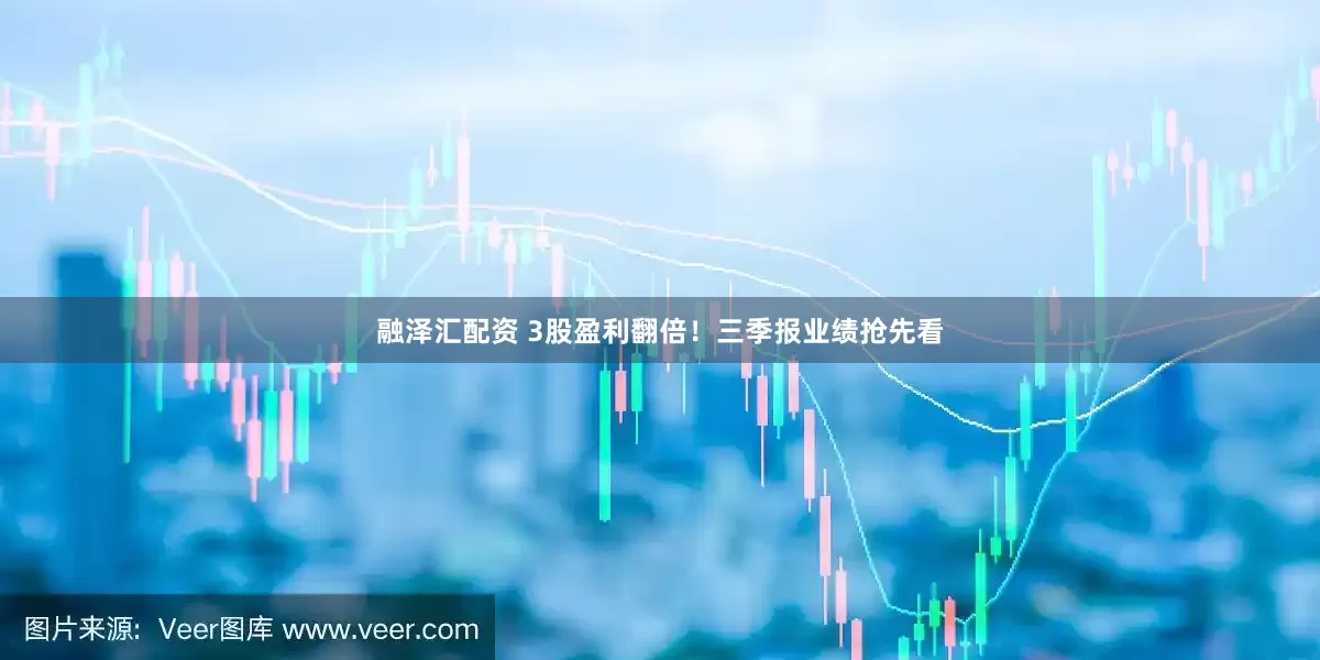 融泽汇配资 3股盈利翻倍！三季报业绩抢先看