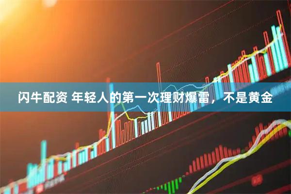 闪牛配资 年轻人的第一次理财爆雷，不是黄金