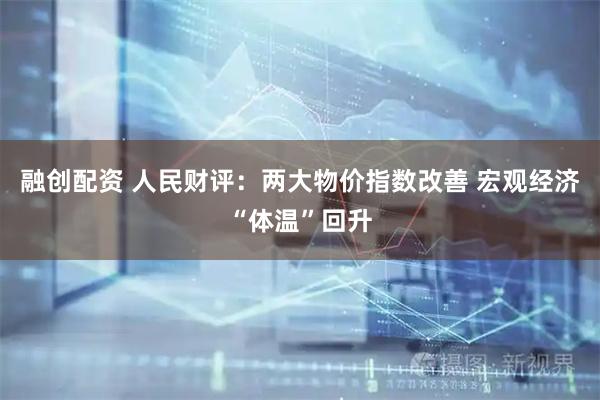 融创配资 人民财评：两大物价指数改善 宏观经济“体温”回升