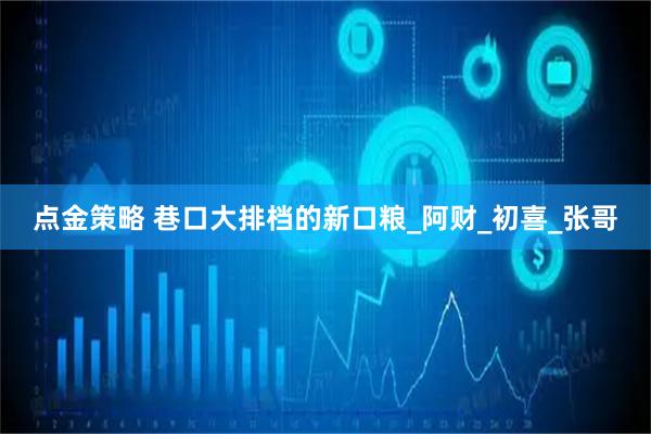 点金策略 巷口大排档的新口粮_阿财_初喜_张哥