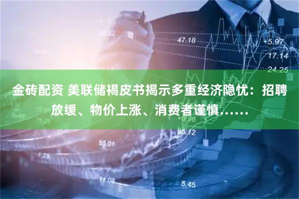 金砖配资 美联储褐皮书揭示多重经济隐忧：招聘放缓、物价上涨、消费者谨慎……
