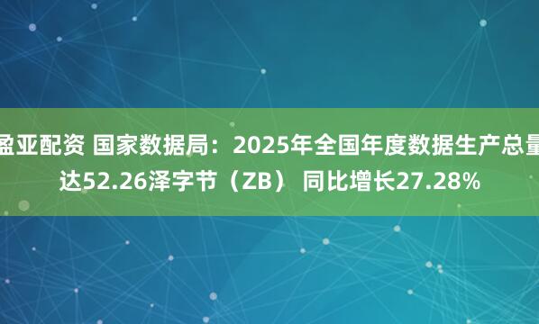 盈亚配资 国家数据局：2025年全国年度数据生产总量达52.26泽字节（ZB） 同比增长27.28%